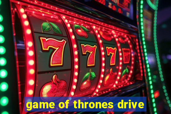 game of thrones drive